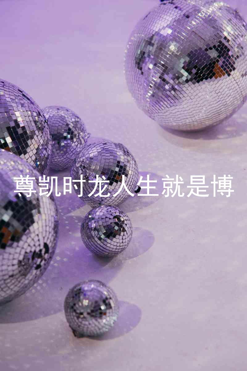 尊凯时龙人生就是博